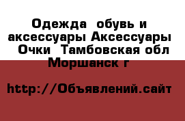 Одежда, обувь и аксессуары Аксессуары - Очки. Тамбовская обл.,Моршанск г.